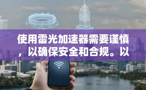 使用雷光加速器需要谨慎,以确保安全和合规。以下是对使用雷光加速器的建议和注意事项 使用雷光加速器需要谨慎,以确保安全和合规。以下是对使用雷光加速器的建议和注意事项