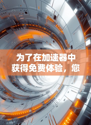 为了在加速器中获得免费体验,您可以按照以下步骤操作 为了在加速器中获得免费体验,您可以按照以下步骤操作
