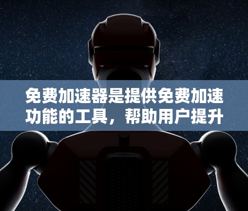免费加速器是提供免费加速功能的工具,帮助用户提升网页速度。以下是一些主要的免费加速器平台及其特点 免费加速器是提供免费加速功能的工具,帮助用户提升网页速度。以下是一些主要的免费加速器平台及其特点