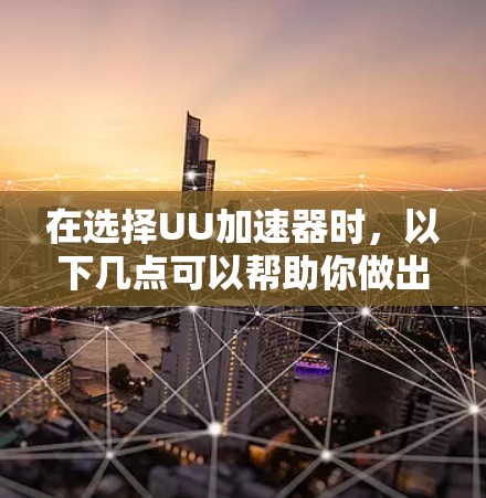 在选择UU加速器时,以下几点可以帮助你做出明智的决定 在选择UU加速器时,以下几点可以帮助你做出明智的决定