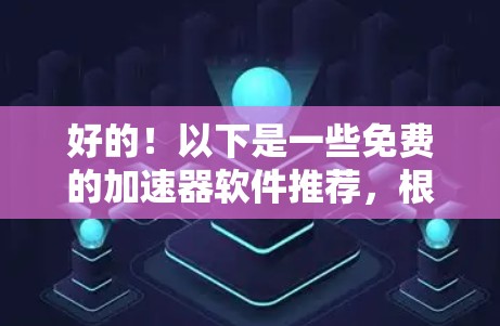 好的!以下是一些免费的加速器软件推荐,根据不同的需求分类 好的!以下是一些免费的加速器软件推荐,根据不同的需求分类