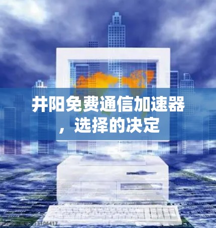 井阳免费通信加速器，选择的决定