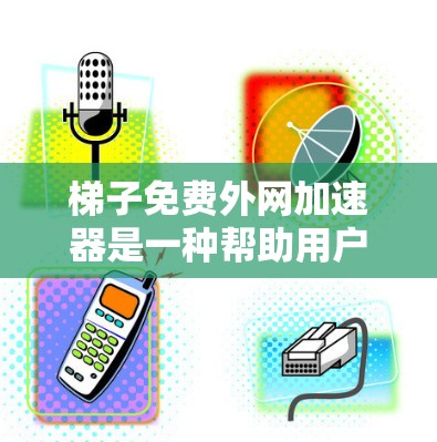梯子免费外网加速器是一种帮助用户更快连接到互联网的工具，通常指外网的高速连接服务。以下是对如何使用和选择免费外网加速器的详细指南