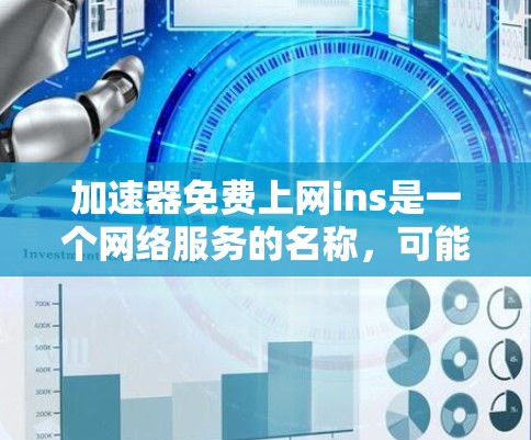 加速器免费上网ins是一个网络服务的名称,可能指的是一个无费用的网络加速工具。以下是对该服务的解析 加速器免费上网ins是一个网络服务的名称,可能指的是一个无费用的网络加速工具。以下是对该服务的解析