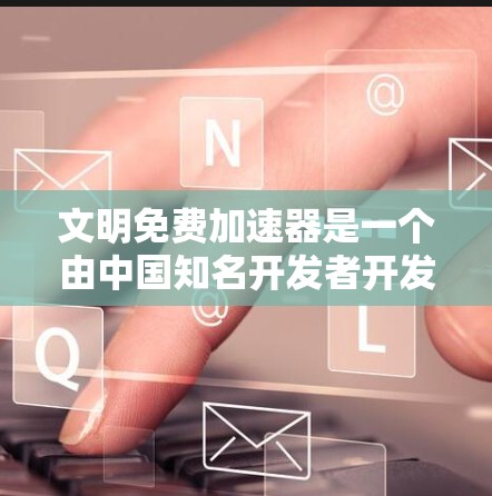 文明免费加速器是一个由中国知名开发者开发的工具,旨在帮助用户快速完成任务或提升效率。如果你需要下载并使用文明免费加速器,可以按照以下步骤操作 文明免费加速器是一个由中国知名开发者开发的工具,旨在帮助用户快速完成任务或提升效率。如果你需要下载并使用文明免费加速器,可以按照以下步骤操作