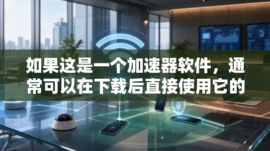 如果这是一个加速器软件,通常可以在下载后直接使用它的破解功能。以下是几种常见的方法来破解加速器软件 如果这是一个加速器软件,通常可以在下载后直接使用它的破解功能。以下是几种常见的方法来破解加速器软件