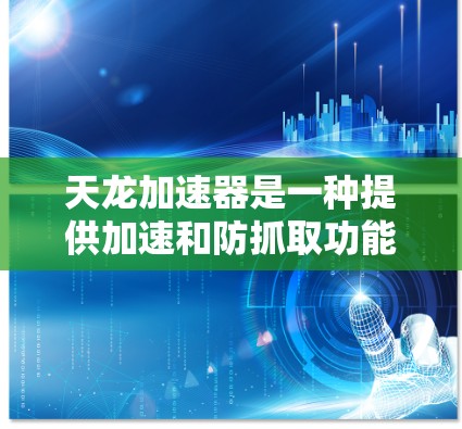 天龙加速器是一种提供加速和防抓取功能的工具，通常分为免费版和付费版。以下是关于天龙加速器的常见信息