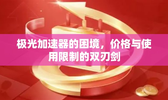 极光加速器的困境,价格与使用限制的双刃剑 极光加速器的困境,价格与使用限制的双刃剑