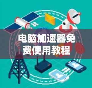 电脑加速器免费使用教程 电脑加速器免费使用教程