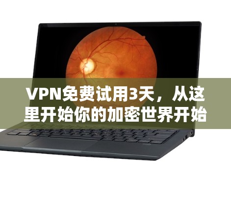 VPN免费试用3天，从这里开始你的加密世界开始
