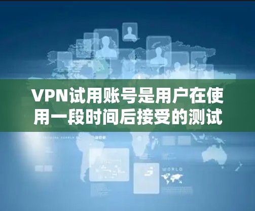 VPN试用账号是用户在使用一段时间后接受的测试或试用服务,通常包括用户和服务器之间的虚拟连接,提供视频或直播等服务。以下是一些关键点,帮助用户更好地理解如何使用和管理VPN试用账号 VPN试用账号是用户在使用一段时间后接受的测试或试用服务,通常包括用户和服务器之间的虚拟连接,提供视频或直播等服务。以下是一些关键点,帮助用户更好地理解如何使用和管理VPN试用账号