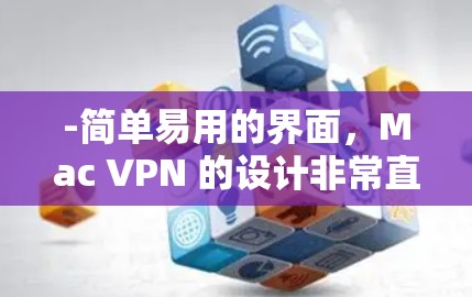-简单易用的界面，Mac VPN 的设计非常直观，界面简洁，方便用户操作