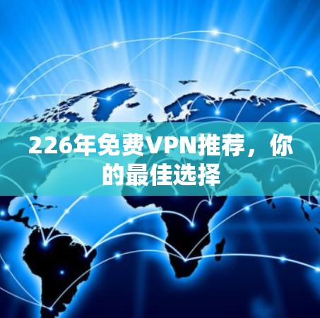 226年免费VPN推荐,你的最佳选择 226年免费VPN推荐,你的最佳选择