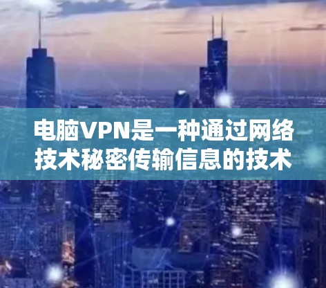 电脑VPN是一种通过网络技术秘密传输信息的技术，用户可以在电脑上设置一个VPN服务器，将数据加密后发送至目标服务器，从而获得加密数据。以下是对电脑VPN的详细介绍