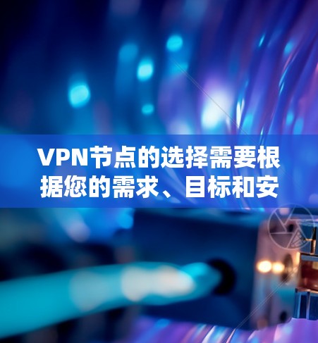 VPN节点的选择需要根据您的需求、目标和安全习惯来决定。以下是几个常用的VPN推荐