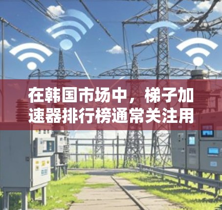 在韩国市场中,梯子加速器排行榜通常关注用户对速度提升、功能多样性以及平台覆盖的评价。以下是根据这些因素整理出的几个主要推荐,供参考 在韩国市场中,梯子加速器排行榜通常关注用户对速度提升、功能多样性以及平台覆盖的评价。以下是根据这些因素整理出的几个主要推荐,供参考