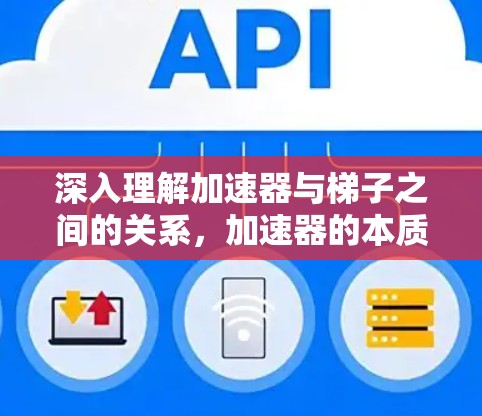 深入理解加速器与梯子之间的关系，加速器的本质与功能