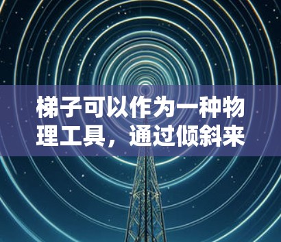 梯子可以作为一种物理工具,通过倾斜来实现加速效果,具体操作如下 梯子可以作为一种物理工具,通过倾斜来实现加速效果,具体操作如下
