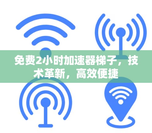 免费2小时加速器梯子,技术革新,高效便捷 免费2小时加速器梯子,技术革新,高效便捷