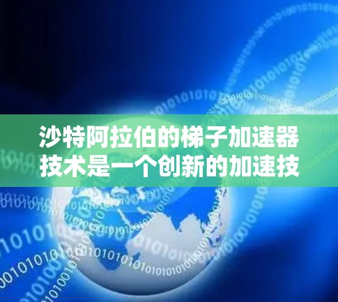 沙特阿拉伯的梯子加速器技术是一个创新的加速技术,主要用于提升技术和创新的效率。以下是对沙特阿拉伯梯子加速器技术的详细介绍 沙特阿拉伯的梯子加速器技术是一个创新的加速技术,主要用于提升技术和创新的效率。以下是对沙特阿拉伯梯子加速器技术的详细介绍