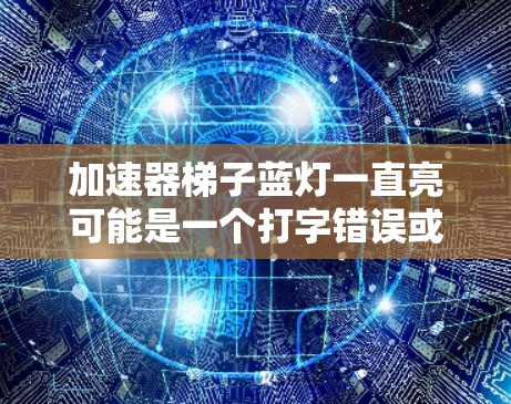 加速器梯子蓝灯一直亮可能是一个打字错误或输入错误。以下是可能的解释 加速器梯子蓝灯一直亮可能是一个打字错误或输入错误。以下是可能的解释
