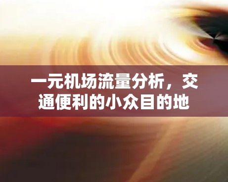 一元机场流量分析,交通便利的小众目的地 一元机场流量分析,交通便利的小众目的地