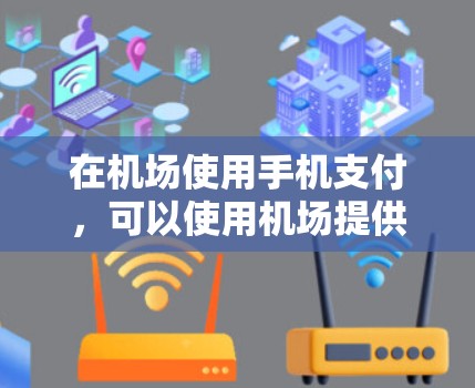 在机场使用手机支付，可以使用机场提供的特定应用程序或入口来完成支付。以下是一些常见的步骤和方法，帮助您在机场顺利进行支付