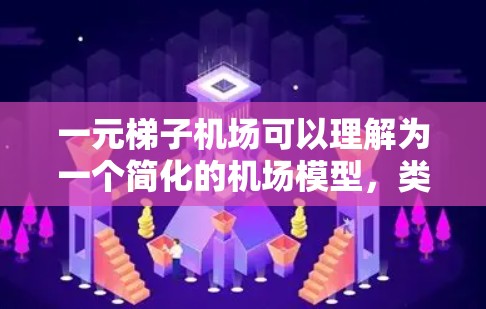 一元梯子机场可以理解为一个简化的机场模型，类似于一个梯子的形状，由多个层级组成，每个层级可能代表不同的机场服务或区域。以下是该机场的可能结构