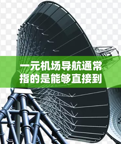 一元机场导航通常指的是能够直接到达机场的导航服务，通常包括以下几种方式