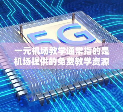 一元机场教学通常指的是机场提供的免费教学资源，如广播、电子课本、导航工具等。以下是一些常见的免费机场资源