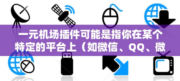 一元机场插件可能是指你在某个特定的平台上（如微信、QQ、微博等）分享了一元机场的插件，用于展示或传播机场设备的信息。以下是一些可能的解释和建议