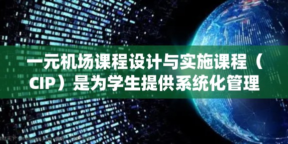 一元机场课程设计与实施课程(CIP)是为学生提供系统化管理知识的学习平台,旨在帮助学生掌握机场管理的基本概念和实践技能。以下是对课程设计与实施的详细阐述 一元机场课程设计与实施课程(CIP)是为学生提供系统化管理知识的学习平台,旨在帮助学生掌握机场管理的基本概念和实践技能。以下是对课程设计与实施的详细阐述