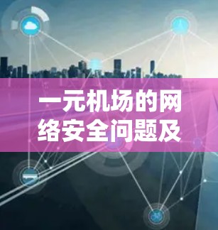 一元机场的网络安全问题及应对策略