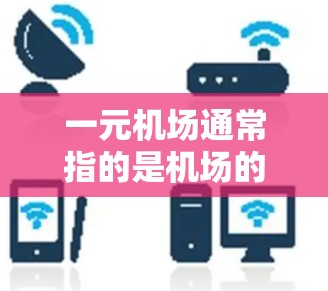 一元机场通常指的是机场的主入口，可能只有一个出入口。以下是一些常见的主要机场的URL地址，供参考
