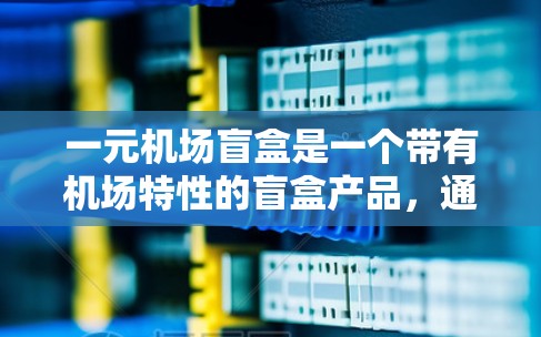一元机场盲盒是一个带有机场特性的盲盒产品，通常用于在机场或周边地点购买。这种盲盒通常包含一些与机场相关的物品、限定版产品或活动内容。以下是一些可能的解释