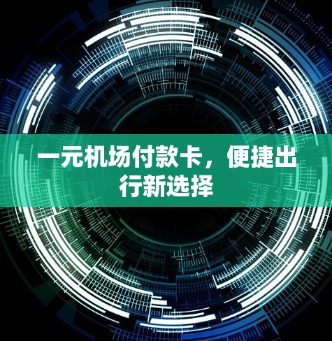 一元机场付款卡，便捷出行新选择