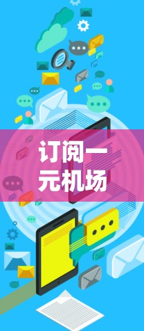 订阅一元机场机票需要仔细规划和耐心等待。以下是详细的步骤指南
