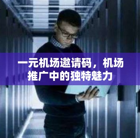 一元机场邀请码，机场推广中的独特魅力