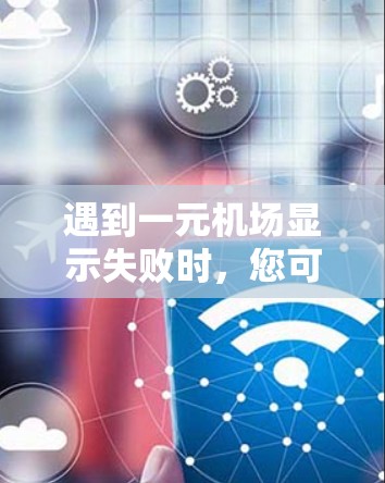 遇到一元机场显示失败时，您可以按照以下步骤进行处理
