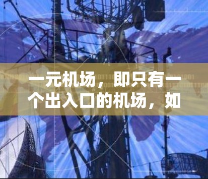 一元机场，即只有一个出入口的机场，如北京的机场，以其独特的环境和功能吸引了特定人群。以下是关于一元机场的详细分析