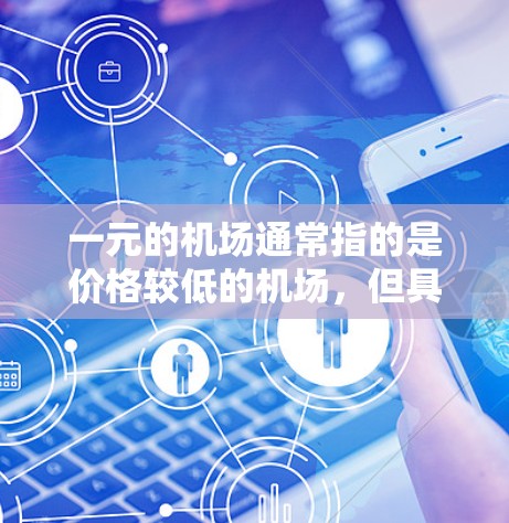 一元的机场通常指的是价格较低的机场，但具体价格和位置可能因地区而异。以下是一些可能价格较低的机场，供您参考
