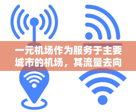 一元机场作为服务于主要城市的机场，其流量去向主要集中在以下几个方面
