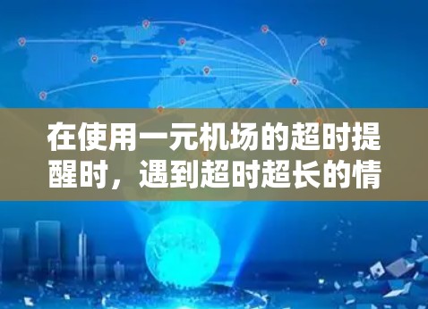 在使用一元机场的超时提醒时，遇到超时超长的情况，可以按照以下步骤进行处理