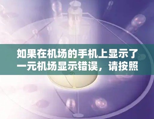 如果在机场的手机上显示了一元机场显示错误，请按照以下步骤进行处理