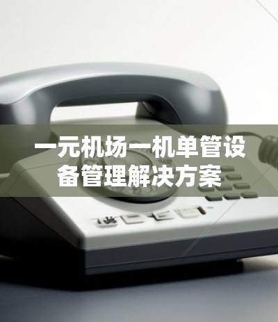 一元机场一机单管设备管理解决方案