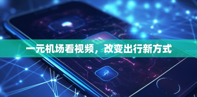 一元机场看视频，改变出行新方式