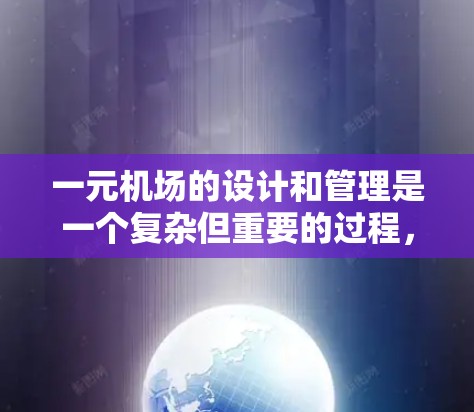 一元机场的设计和管理是一个复杂但重要的过程，旨在确保人们能够顺利地进入和离开机场，同时避免不必要的排队和费用。以下是对一元机场设计和管理的一键概述