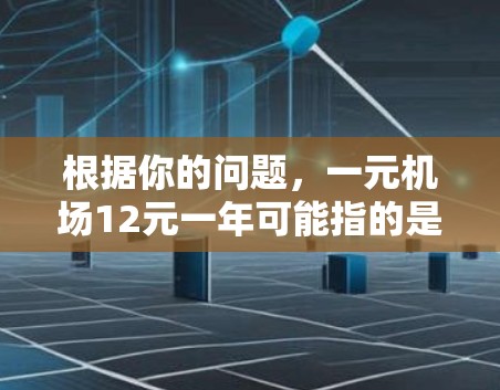 根据你的问题，一元机场12元一年可能指的是机场内的某些费用，具体包括餐饮、交通或娱乐服务。以下是详细的解释和建议