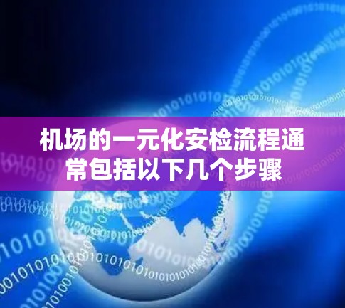 机场的一元化安检流程通常包括以下几个步骤
