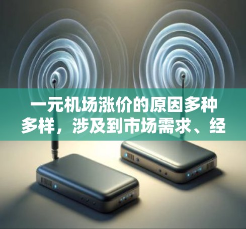 一元机场涨价的原因多种多样，涉及到市场需求、经济波动、政策调整等多个方面。以下是分析一元机场涨价的主要原因